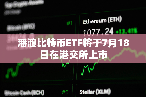 潘渡比特币ETF将于7月18日在港交所上市