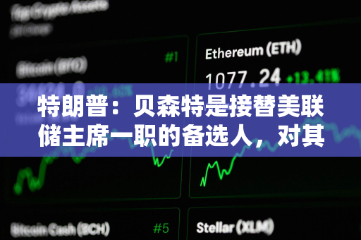 特朗普：贝森特是接替美联储主席一职的备选人，对其工作表现感到满意