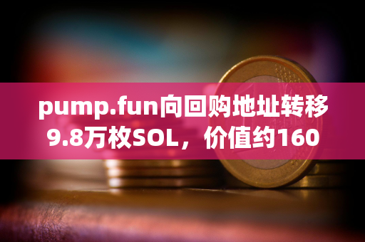 pump.fun向回购地址转移9.8万枚SOL，价值约1600万美元