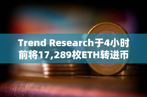 Trend Research于4小时前将17,289枚ETH转进币安，并提回1911万枚USDT偿还购买ETH的借款