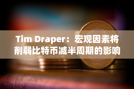 Tim Draper：宏观因素将削弱比特币减半周期的影响