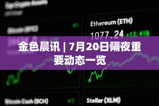 金色晨讯 | 7月20日隔夜重要动态一览