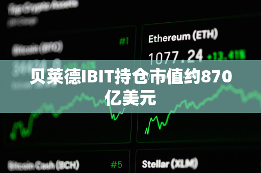 贝莱德IBIT持仓市值约870亿美元