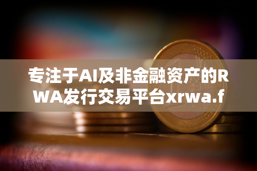 专注于AI及非金融资产的RWA发行交易平台xrwa.fun即将正式上线