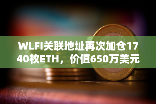WLFI关联地址再次加仓1740枚ETH,价值650万美元 WLFI关联地址再次加仓1740枚ETH,价值650万美元