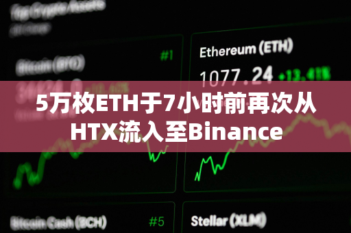 5万枚ETH于7小时前再次从HTX流入至Binance