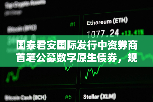 国泰君安国际发行中资券商首笔公募数字原生债券，规模不超过3亿美元