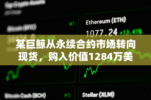 某巨鲸从永续合约市场转向现货，购入价值1284万美元ETH