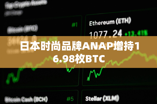 日本时尚品牌ANAP增持16.98枚BTC