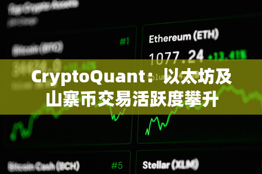 CryptoQuant：以太坊及山寨币交易活跃度攀升