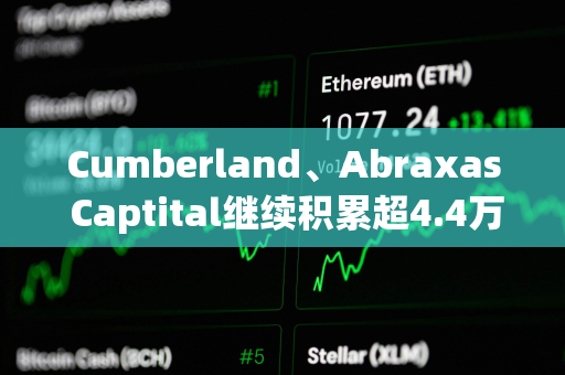 Cumberland、Abraxas Captital继续积累超4.4万枚ETH
