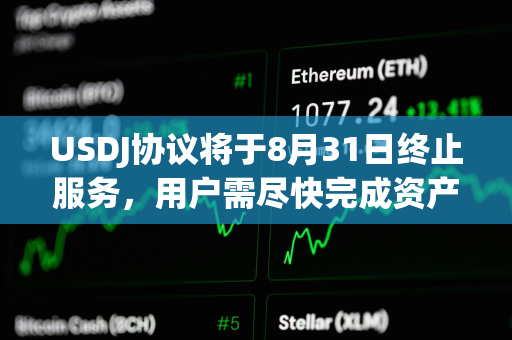USDJ协议将于8月31日终止服务，用户需尽快完成资产迁移