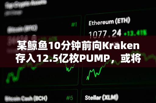 某鲸鱼10分钟前向Kraken存入12.5亿枚PUMP，或将亏损近100万美元