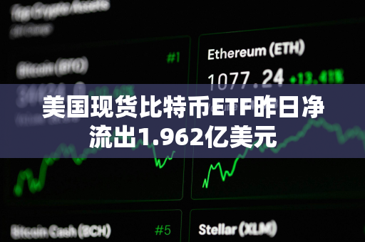 美国现货比特币ETF昨日净流出1.962亿美元