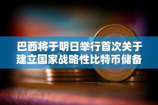 巴西将于明日举行首次关于建立国家战略性比特币储备的听证会