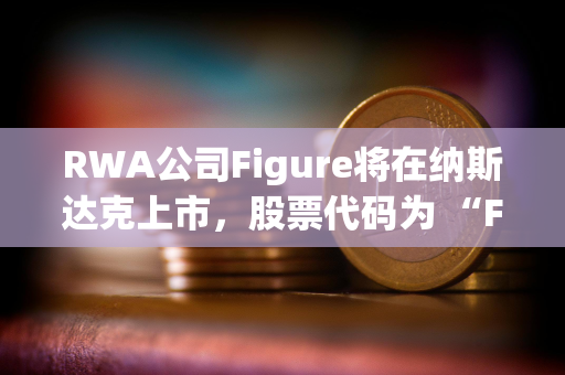 RWA公司Figure将在纳斯达克上市，股票代码为 “FIGR”