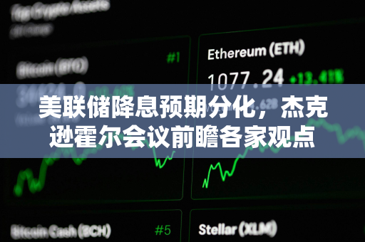 美联储降息预期分化，杰克逊霍尔会议前瞻各家观点