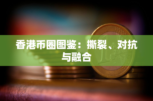香港币圈图鉴：撕裂、对抗与融合