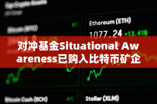 对冲基金Situational Awareness已购入比特币矿企Core Scientific 5.8%的股份