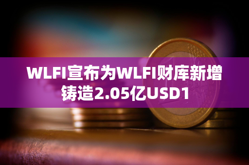 WLFI宣布为WLFI财库新增铸造2.05亿USD1
