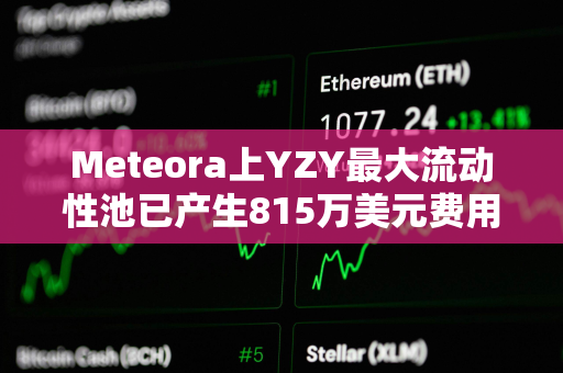 Meteora上YZY最大流动性池已产生815万美元费用