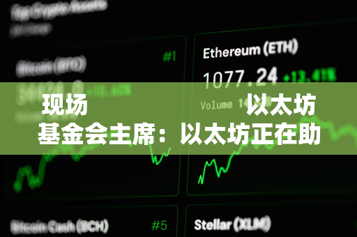 现场                         以太坊基金会主席：以太坊正在助力构建更安全的国家身份识别体系