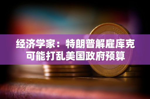经济学家：特朗普解雇库克可能打乱美国政府预算