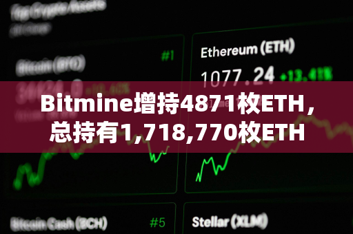 Bitmine增持4871枚ETH，总持有1,718,770枚ETH