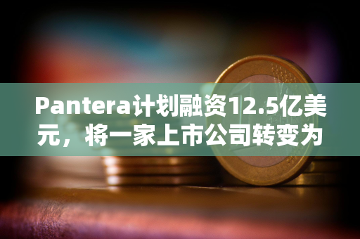 Pantera计划融资12.5亿美元，将一家上市公司转变为一家Solana投资公司