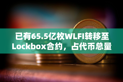 已有65.5亿枚WLFI转移至Lockbox合约，占代币总量的6.55%