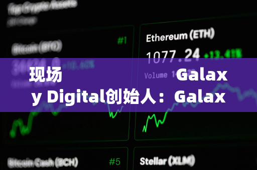 现场                         Galaxy Digital创始人：Galaxy即将股票上链，或在Superstate上推出