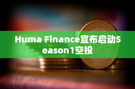 Huma Finance宣布启动Season1空投