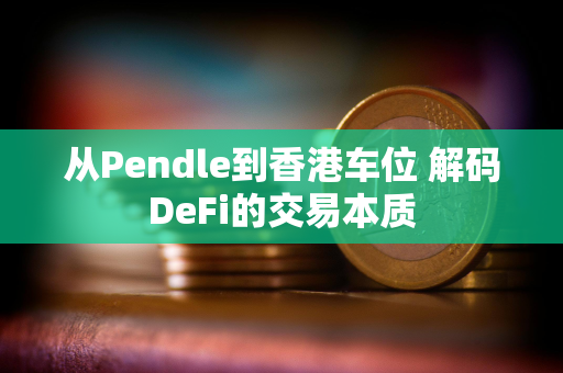 从Pendle到香港车位 解码DeFi的交易本质