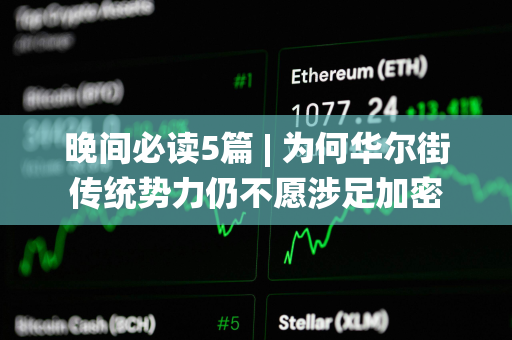 晚间必读5篇 | 为何华尔街传统势力仍不愿涉足加密
