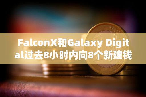 FalconX和Galaxy Digital过去8小时内向8个新建钱包转入35,948枚ETH，约合1.64亿美元