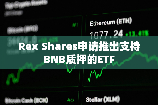 Rex Shares申请推出支持BNB质押的ETF