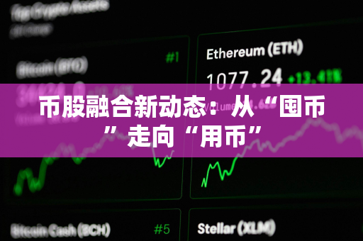 币股融合新动态：从“囤币”走向“用币”