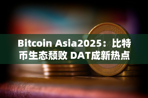 Bitcoin Asia2025：比特币生态颓败 DAT成新热点
