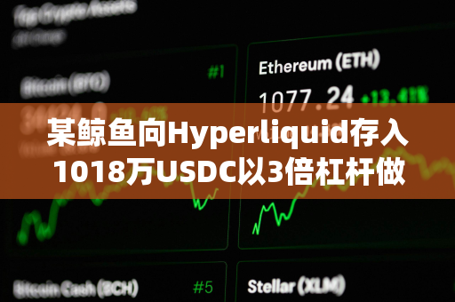 某鲸鱼向Hyperliquid存入1018万USDC以3倍杠杆做空WLFI 某鲸鱼向Hyperliquid存入1018万USDC以3倍杠杆做空WLFI
