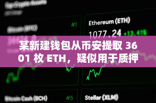 某新建钱包从币安提取 3601 枚 ETH，疑似用于质押