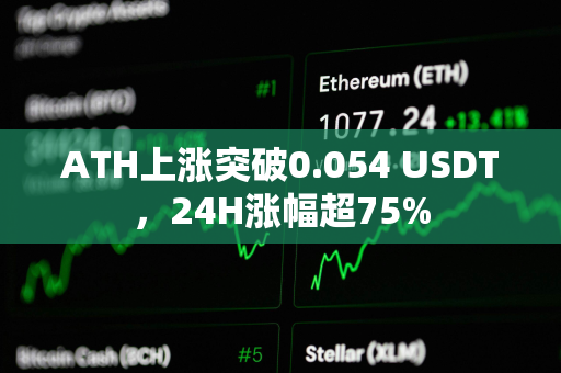 ATH上涨突破0.054 USDT，24H涨幅超75%