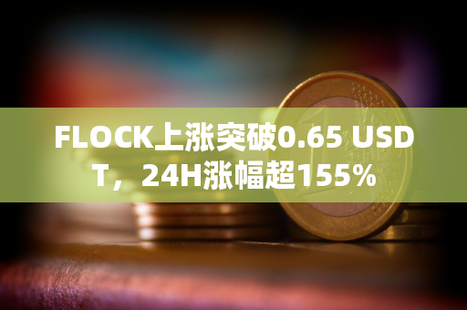 FLOCK上涨突破0.65 USDT，24H涨幅超155%