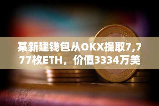 某新建钱包从OKX提取7,777枚ETH，价值3334万美元