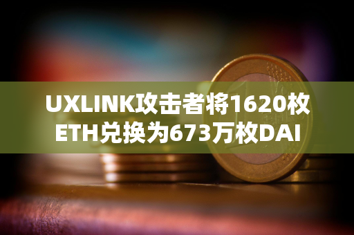 UXLINK攻击者将1620枚ETH兑换为673万枚DAI