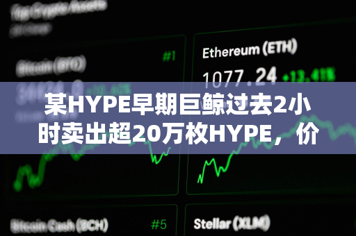 某HYPE早期巨鲸过去2小时卖出超20万枚HYPE，价值约893万美元