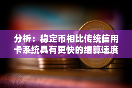 分析：稳定币相比传统信用卡系统具有更快的结算速度、更低的跨境成本和可编程的奖励
