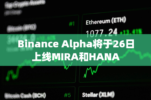 Binance Alpha将于26日上线MIRA和HANA