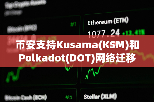 币安支持Kusama(KSM)和Polkadot(DOT)网络迁移至AssetHub