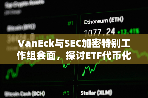 VanEck与SEC加密特别工作组会面，探讨ETF代币化影响及发行人角色