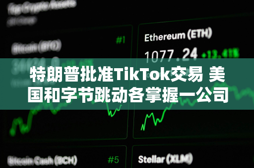 特朗普批准TikTok交易 美国和字节跳动各掌握一公司